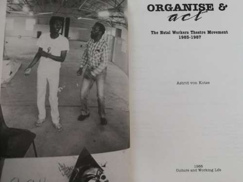 ORGANISE & ACT The Natal Workers Theatre Movement 1983 - 1987 ASTRID  von KOTZE  ( Organize and )