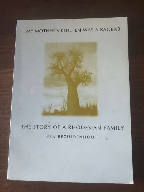 MY MOTHER`S KITCHEN WAS A BAOBAB: The Story of a Rhodesian Family - Ben Bezuidenhout