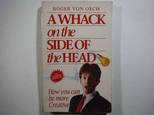 A Whack on the Side of the Head : How You Can Be More Creative - Roger Von Oech
