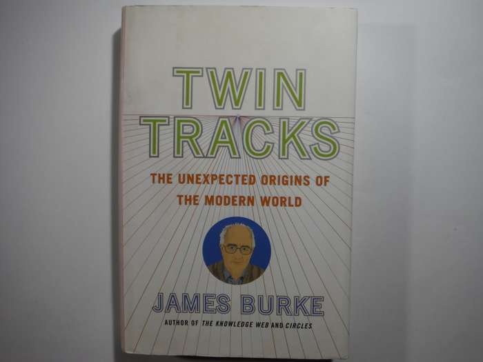 Twin Tracks : The Unexpected Origins of the Modern World - Hardcover - James Burke