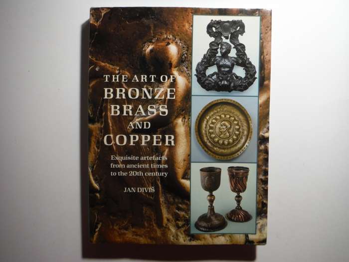 The Art of Bronze, Brass and Copper : Exquisite Artefacts From Ancient Times to the 20th Century