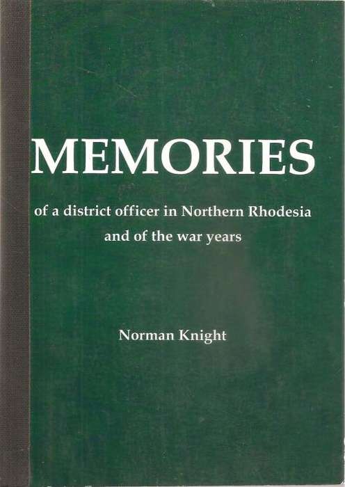 Memories of a District Officer in Northern Rhodesia  By: Norman Knight