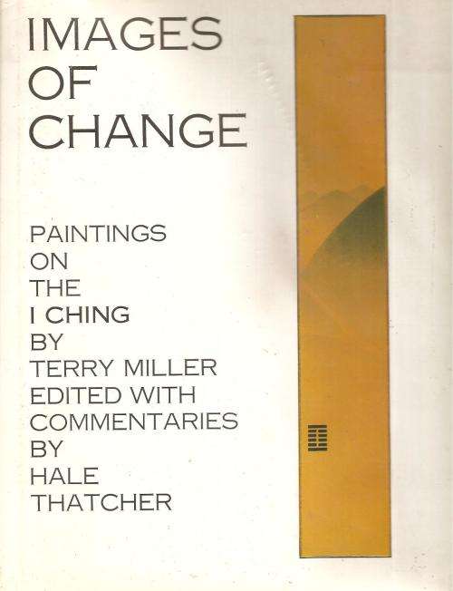 Images of Change - Paintings on the I Ching By: Terry Miller  & Hale Thatcher