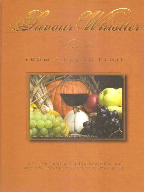 Savour Whistler From Field to Plate  Ed. Cynthia Nims