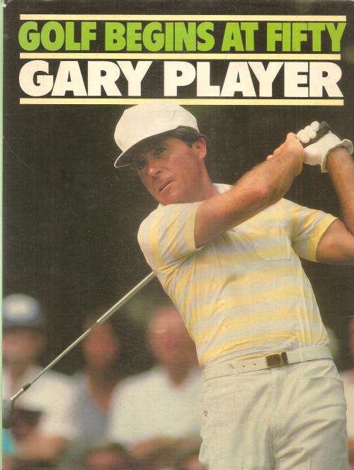 Golf Begins at Fifty By: Gary Player