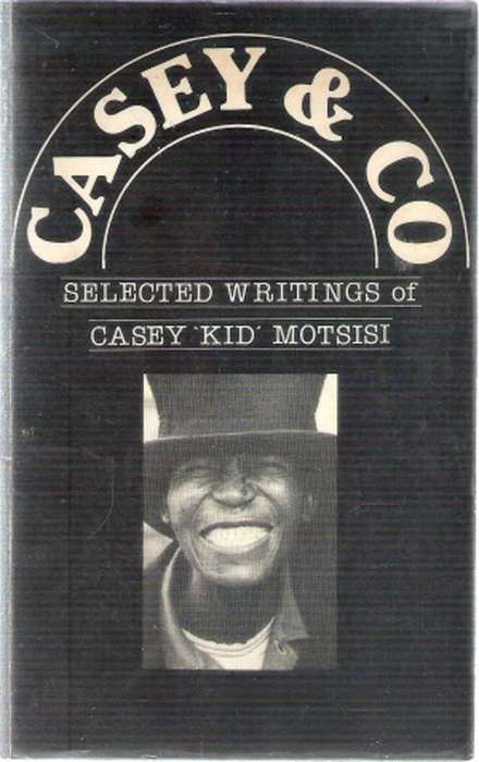 Casey and Co - Selected Writings of Casey `Kid` Motsisi Edited By: Mothobi Mutloatse
