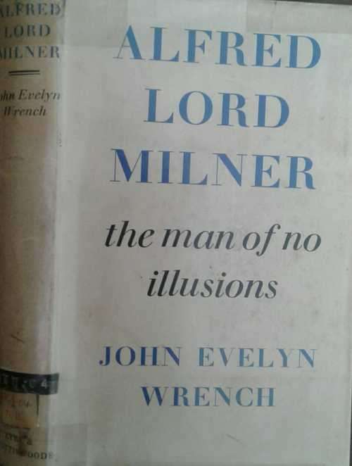Alfred Lord Milner The Man of no Illusions 1854-1925 by John Evelyn Wrench
