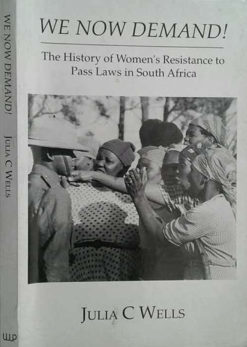 We Now Demand! The History of Women`s Resistance to Pass Laws in South Africa by Julia C Wells