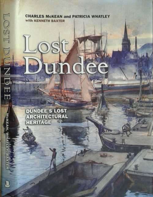 Lost Dundee, Dundee`s Lost Architectural Heritage by Charles McKean & Patricia Whatley