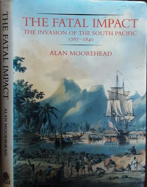 The Fatal Impact The Invasion of the South Pacific 1767-1840 by Alan Moorehead