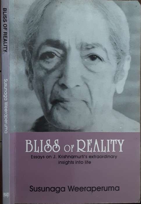 Bliss or Reality Essays on J Krishnamurti`s extraordinary insights into life by S Weeraperuma