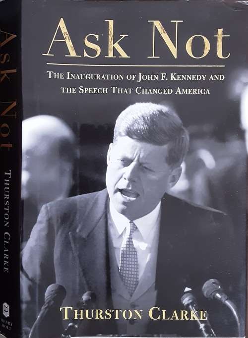 Ask Not, The Inauguration of John F Kennedy & the Speech that changed America by Clarke