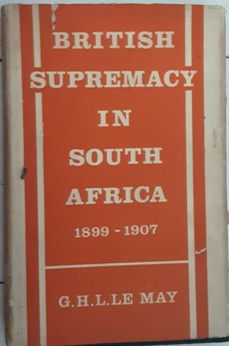 British Supremacy in South Africa 1899-1907 by G H Le May