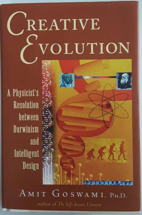 Creative Evolution, A Physicists Resolution between Darwinism & Intelligent Design by Amit Goswami