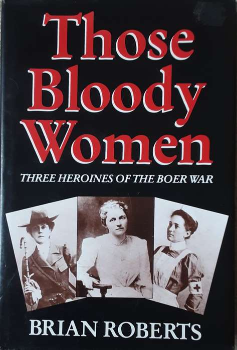 Those Bloody Women, Three Heroines of the Boer War by Brian Roberts