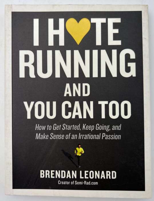 I Hate Running and You Can Too: by Brendan Leonard How to Get Started, Keep Going,