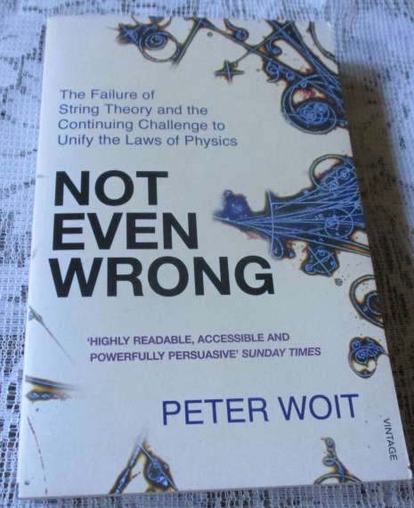 NOT EVEN WRONG - THE FAILURE OF STRING THEORY AND THE CONTINUING CHALLENGE TO UNIFY ... - PETER WOIT