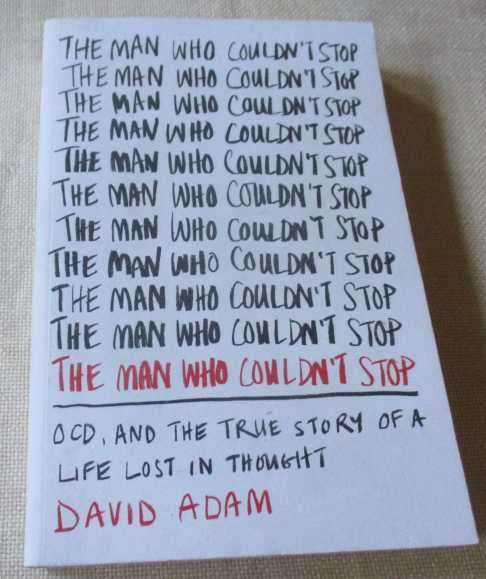 THE MAN WHO COULDN`T STOP - OCD, AND THE TRUE STORY OF A LIFE LOST IN THOUGHT - DAVID ADAM