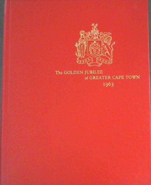 `THE GOLDEN JUBILEE GREATER CAPE TOWN 1963`, 1963, FIRST EDITION BY JOHN R. SHORTEN