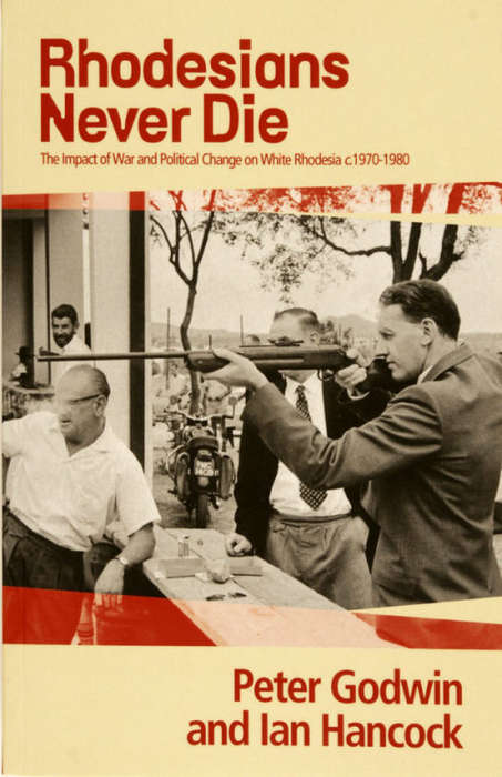 `RHODESIANS NEVER DIE THE IMPACT OF WAR AND POLITICAL CHANGE ON WHITE RHODESIA 1970 - 1980`