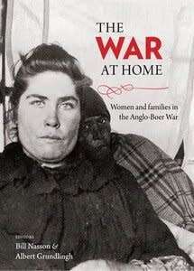 `THE WAR AT HOME WOMEN AND FAMILIES THE ANGLO-BOER WAR` BY BILL NASSON & ALBERT GRUNDLINGH