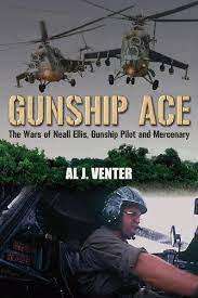 `GUNSHIP ACE-THE WARS OF NEALL ELLIS, HELICOPTER PILOT AND MERCENARY` BY AL J VENTER