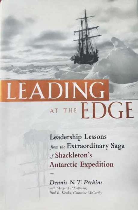 Leading at the Edge  Leadership lessons from the extraordinary saga of Shakletons Antarctic Expedit