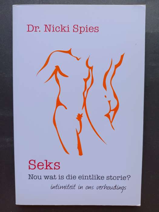 Seks: Nou wat is die eintlike storie? intimiteit in ons verhoudings / Dr. Nicki Spies