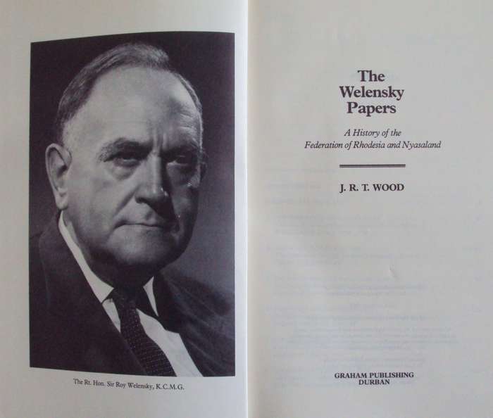 The Welensky Papers A History of the Federation of Rhodesia and Nyasaland J R T Wood