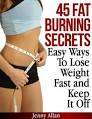 45 Fat Burning Secrets - Easy Ways To Lose Weight Fast and Keep It Off