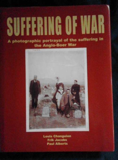 SUFFERING OF WAR A Photographic Portrayal of the Suffering in the Anglo-Boer War (Changuion et. al.)