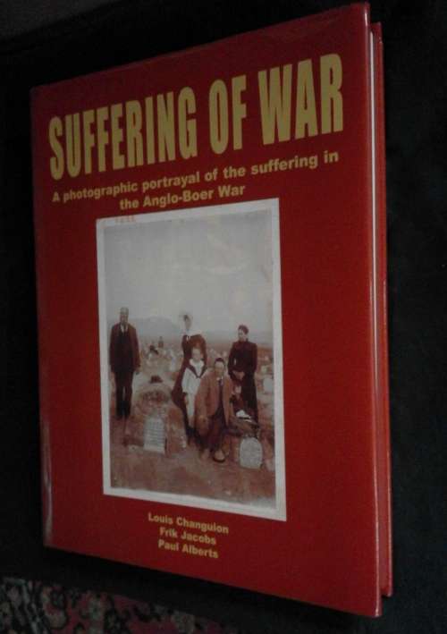SUFFERING OF WAR A Photographic Portrayal of the Suffering in the Anglo-Boer War (Changuion et. al.)