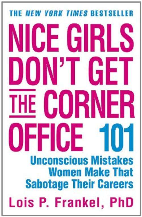 Lois P Frankel | Nice Girls Don't Get the Corner Office: 101 Unconscious Mistakes Women Make