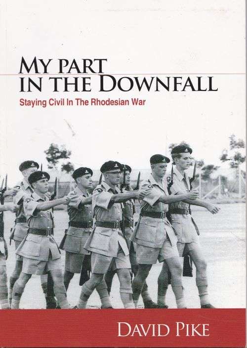 MY PART IN THE DOWNFALL: STAYING CIVIL IN THE RHODESIAN WAR by David Pike