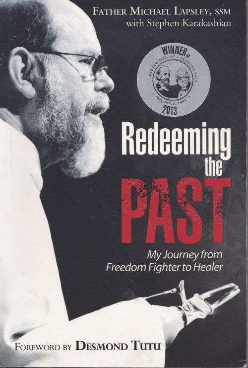 REDEEMING THE PAST: MY JOURNEY FROM FREEDOM FIGHTER TO HEALER by Father Michael Lapsley