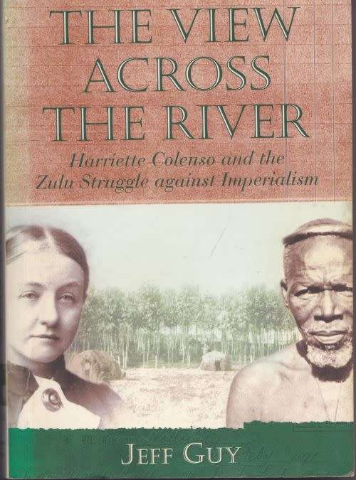 THE VIEW ACROSS THE RIVER: HARRIETTE COLENSO & THE ZULU STRUGGLE AGAINST IMPERIALISM by Jeff Guy