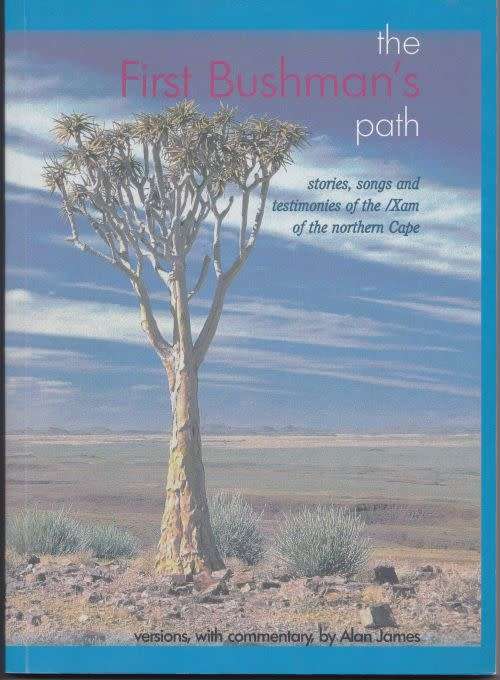 THE FIRST BUSHMAN'S PATH: STORIES, SONGS & TESTIMONIES OF THE /XAM OF THE NORTHERN CAPE - Alan James