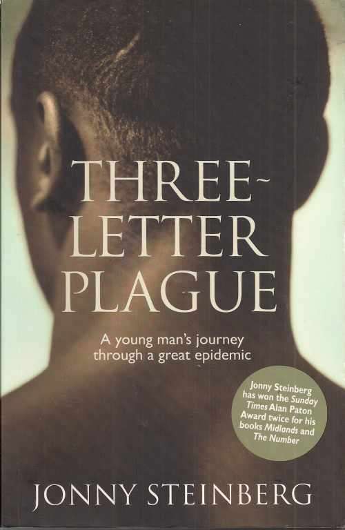 THREE-LETTER PLAGUE: A YOUNG MAN'S JOURNEY THROUGH A GREAT EPIDEMIC by Jonny Steinberg