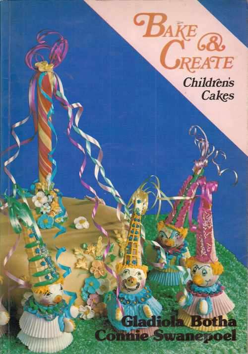 BAKE & CREATE CHILDREN'S CAKES by Gladiola Botha & Connie Swanepoel
