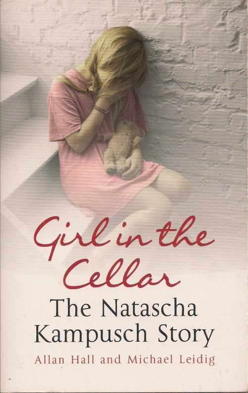 GIRL IN THE CELLAR: THE NATASCHA KAMPUSCH STORY by Allan Hall & Michael Leidig