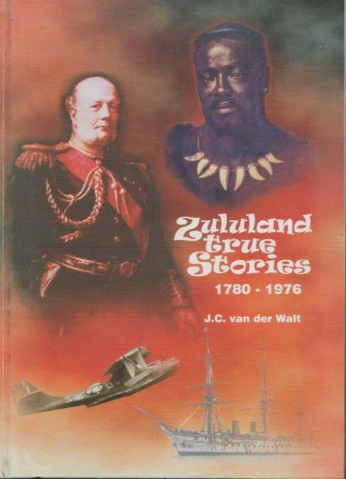 ZULULAND TRUE STORIES 1780-1976 by J C van der Walt