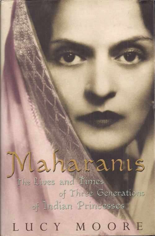 MAHARANIS: THE LIVES & TIMES OF THREE GENERATIONS OF INDIAN PRINCESSES by Lucy Moore