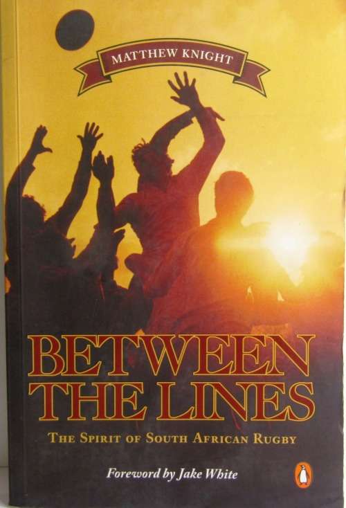 BETWEEN THE LINES - THE SPIRIT OF SOUTH AFRICAN RUGBY BY MATTHEW KNIGHT