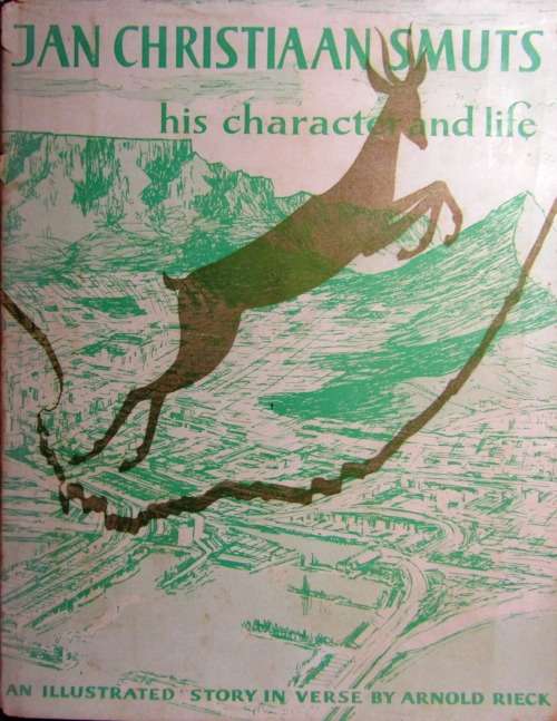 JAN CHRISTIAAN SMUTS - HIS CHARACTER AND LIFE (AN ILLUSTRATED STORY IN VERSE BY ARNOLD RIECK