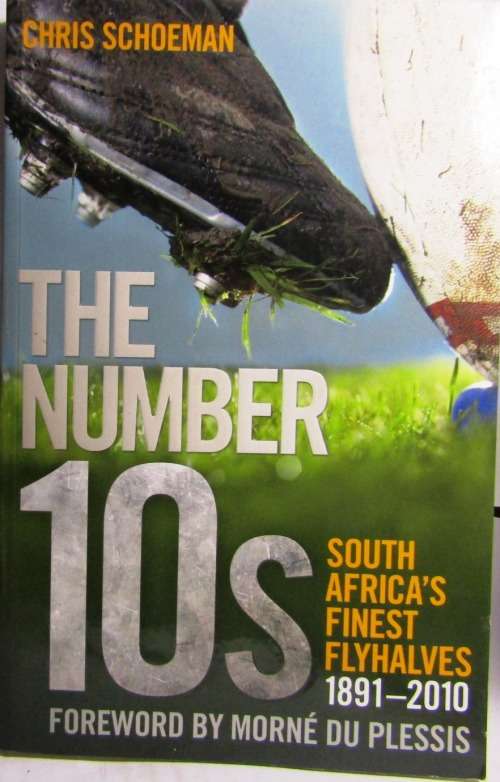 The Number 10s: South Africa`s Finest Flyhalves 1891 - 2010 by Chris Schoeman