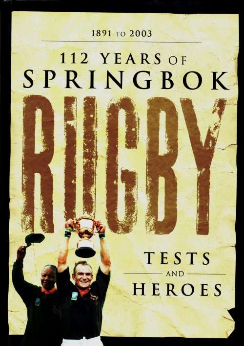 112 Years of Springbok Rugby - Tests and Heroes 1891 - 2003