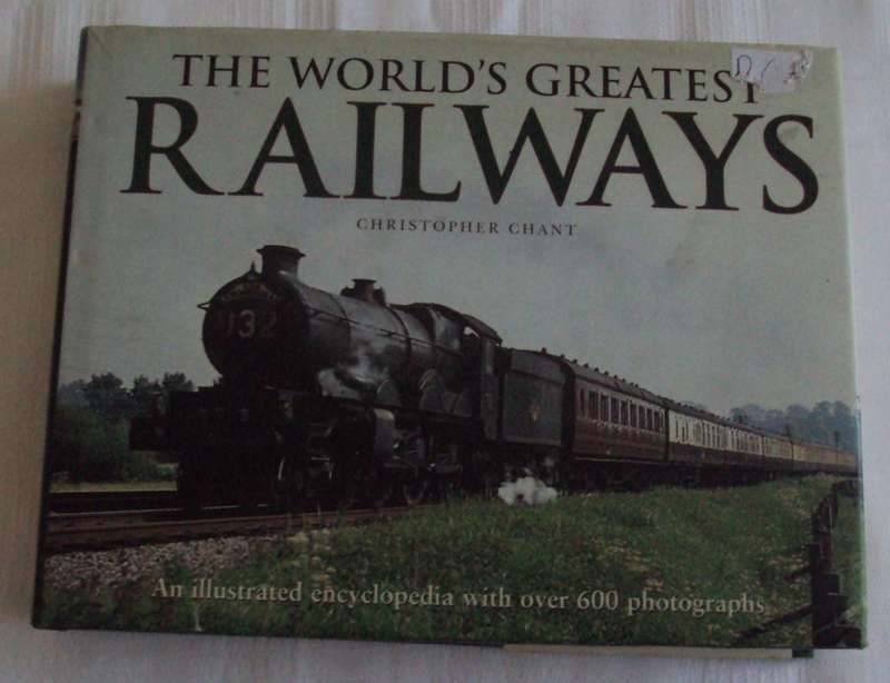 The World`s Greatest Railways Christopher Chant An illustrated Encyclopedia with over 600 photograps