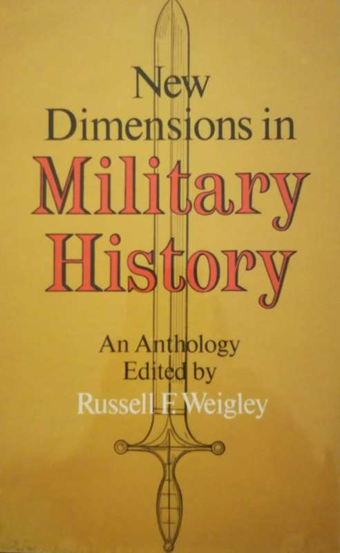 New Dimentions in Military History; an Anthology - editor: Russel F Weigley (First Edition)