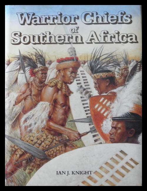 Warrior Chiefs of Southern Africa - Shaka, Moshoeshoe, Mzilikazi, Maqoma by Ian J. Knight