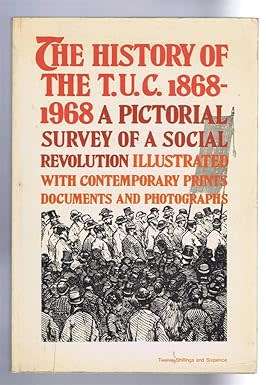 The History of the T.U.C. 1868-1968, A Pictorial Survey of a Social Revolution